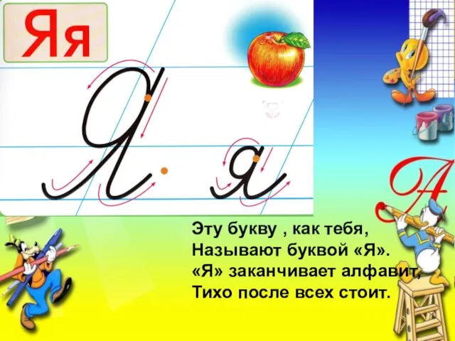 Эту букву , как тебя, Называют буквой «Я». «Я» заканчивает алфавит, Тихо после всех стоит.