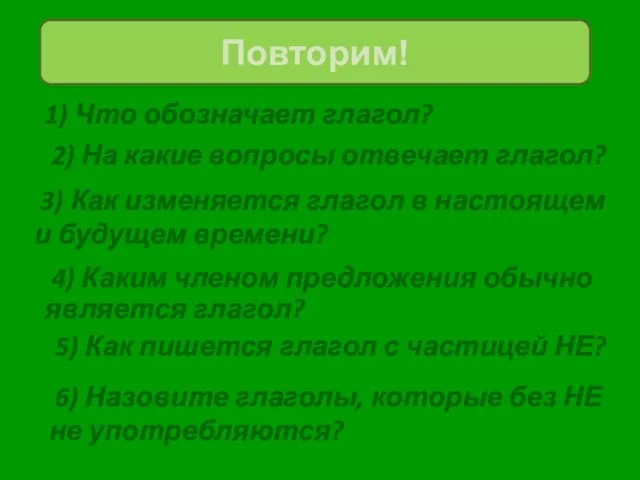 1) Что обозначает глагол? Повторим! 2) На какие вопросы отвечает глагол? 3)