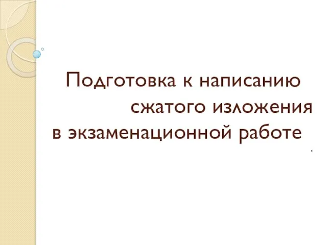 Подготовка к написанию сжатого изложения в экзаменационной работе .