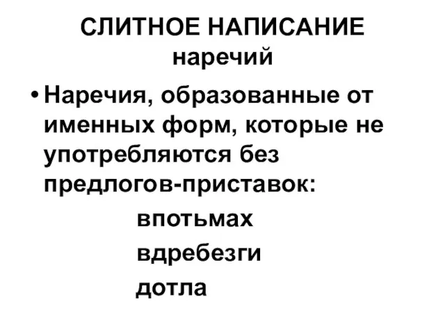 СЛИТНОЕ НАПИСАНИЕ наречий Наречия, образованные от именных форм, которые не употребляются без предлогов-приставок: впотьмах вдребезги дотла