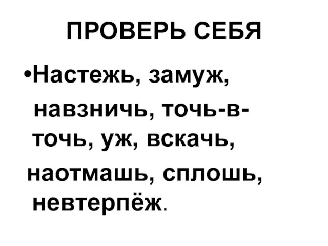 ПРОВЕРЬ СЕБЯ Настежь, замуж, навзничь, точь-в-точь, уж, вскачь, наотмашь, сплошь, невтерпёж.