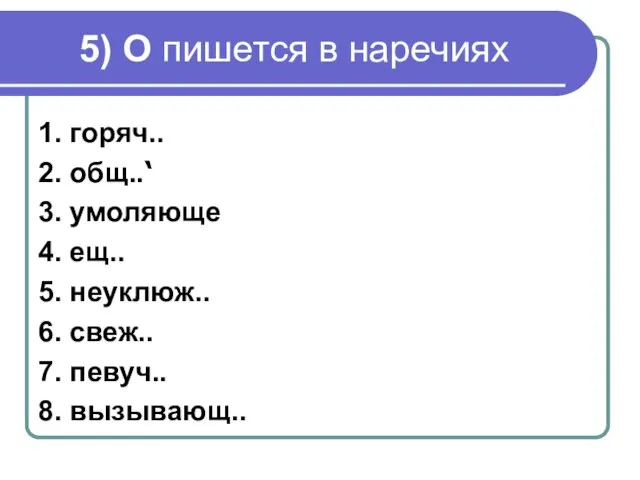 5) О пишется в наречиях 1. горяч.. 2. общ..‘ 3. умоляюще 4.