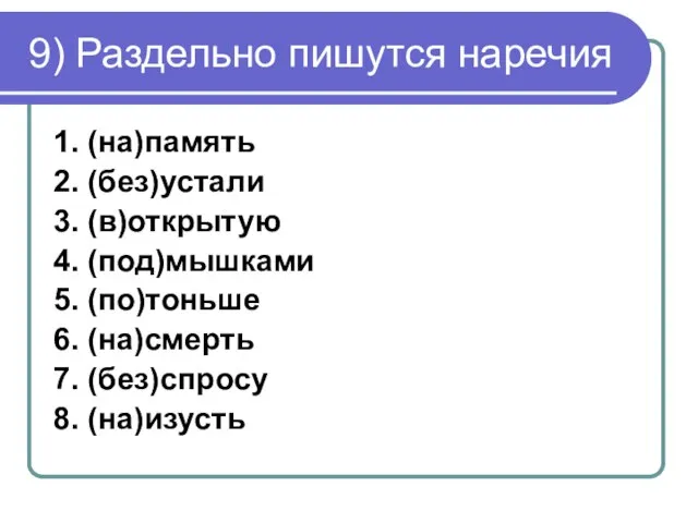 9) Раздельно пишутся наречия 1. (на)память 2. (без)устали 3. (в)открытую 4. (под)мышками