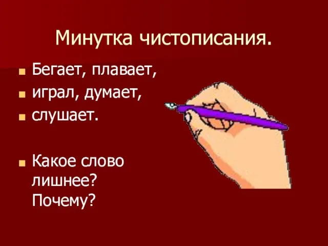 Минутка чистописания. Бегает, плавает, играл, думает, слушает. Какое слово лишнее? Почему?