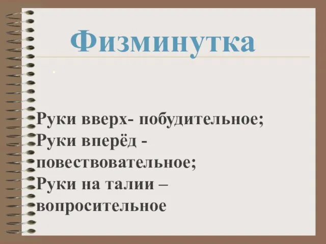 Физминутка . Руки вверх- побудительное; Руки вперёд - повествовательное; Руки на талии – вопросительное