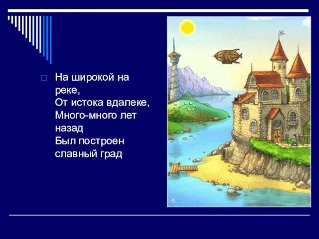 На широкой на реке, От истока вдалеке, Много-много лет назад Был построен славный град