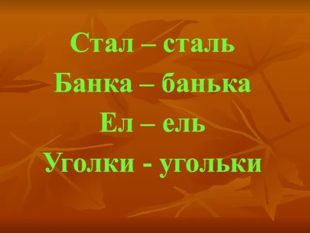 Стал – сталь Банка – банька Ел – ель Уголки - угольки