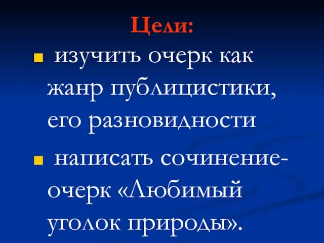 Цели: изучить очерк как жанр публицистики, его разновидности написать сочинение-очерк «Любимый уголок природы».