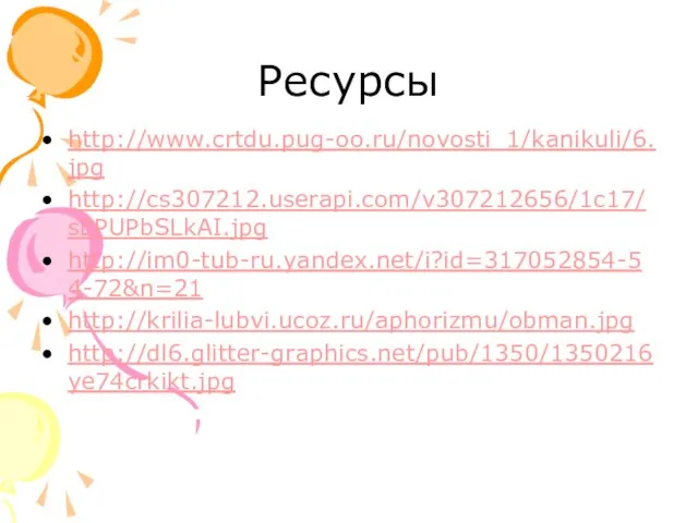 Ресурсы http://www.crtdu.pug-oo.ru/novosti_1/kanikuli/6.jpg http://cs307212.userapi.com/v307212656/1c17/sEPUPbSLkAI.jpg http://im0-tub-ru.yandex.net/i?id=317052854-54-72&n=21 http://krilia-lubvi.ucoz.ru/aphorizmu/obman.jpg http://dl6.glitter-graphics.net/pub/1350/1350216ye74crkikt.jpg