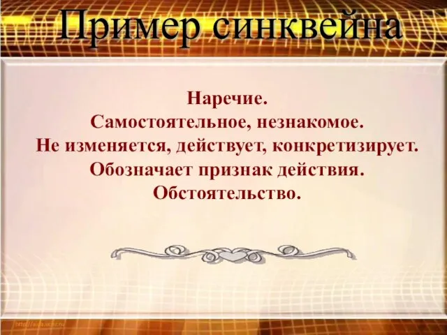 Пример синквейна Наречие. Самостоятельное, незнакомое. Не изменяется, действует, конкретизирует. Обозначает признак действия. Обстоятельство.