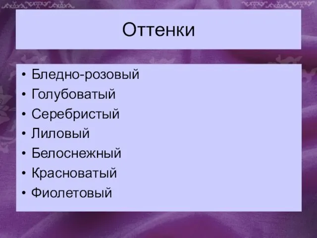 Оттенки Бледно-розовый Голубоватый Серебристый Лиловый Белоснежный Красноватый Фиолетовый