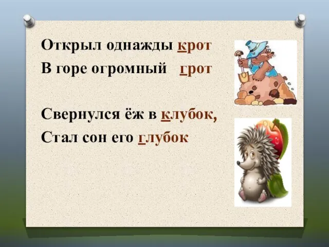 Открыл однажды крот В горе огромный грот Свернулся ёж в клубок, Стал сон его глубок