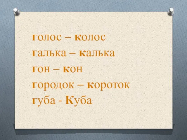 голос – колос галька – калька гон – кон городок – короток губа - Куба