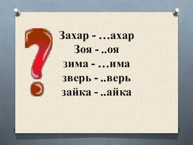 Захар - …ахар Зоя - ..оя зима - …има зверь - ..верь зайка - ..айка