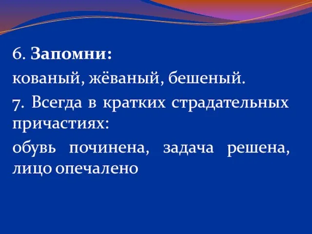 6. Запомни: кованый, жёваный, бешеный. 7. Всегда в кратких страдательных причастиях: обувь