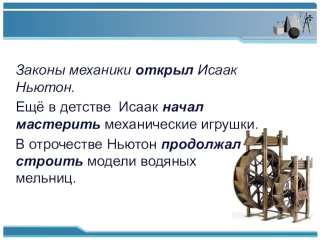 Законы механики открыл Исаак Ньютон. Ещё в детстве Исаак начал мастерить механические