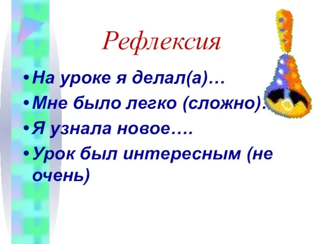 Рефлексия На уроке я делал(а)… Мне было легко (сложно)….. Я узнала новое….