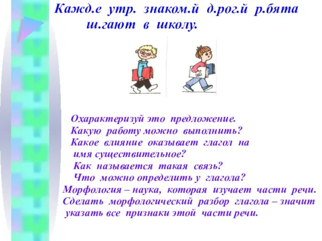 Кажд.е утр. знаком.й д.рог.й р.бята ш.гают в школу. Охарактеризуй это предложение. Какую