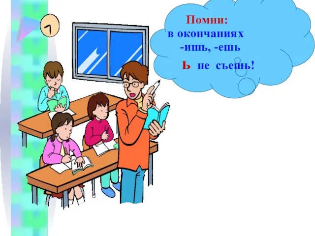 Помни: в окончаниях -ишь, -ешь ь не съешь!