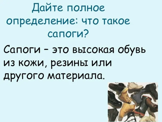 Дайте полное определение: что такое сапоги? Сапоги – это высокая обувь из