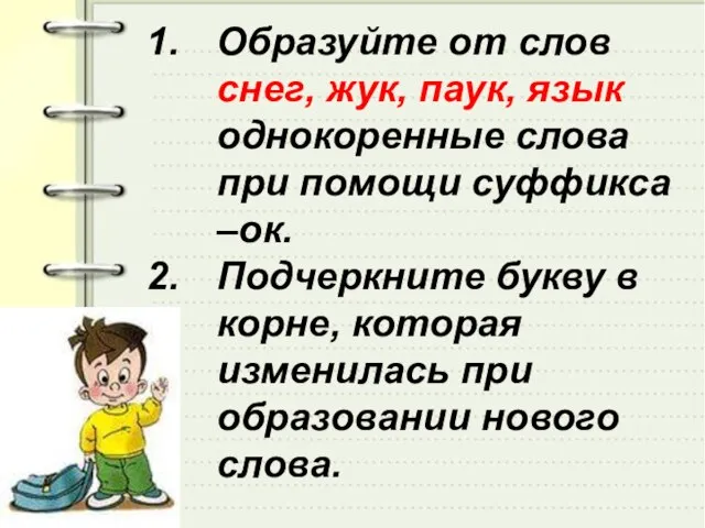 Образуйте от слов снег, жук, паук, язык однокоренные слова при помощи суффикса