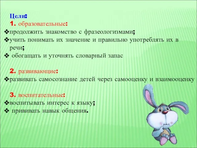 Цели: 1. образовательные: продолжить знакомство с фразеологизмами; учить понимать их значение и