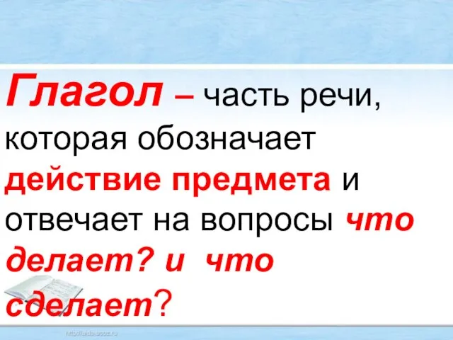 Глагол – часть речи, которая обозначает действие предмета и отвечает на вопросы