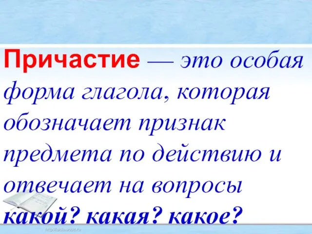 Причастие — это особая форма глагола, которая обозначает признак предмета по действию