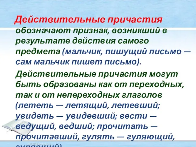 Действительные причастия обозначают признак, возникший в результате действия самого предмета (мальчик, пишущий