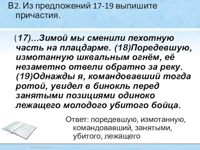 В2. Из предложений 17-19 выпишите причастия. (17)...Зимой мы сменили пехотную часть на