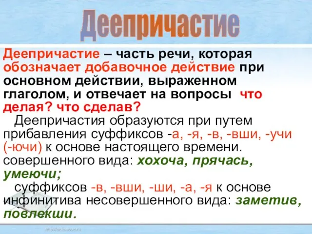 Деепричастие Деепричастие – часть речи, которая обозначает добавочное действие при основном действии,