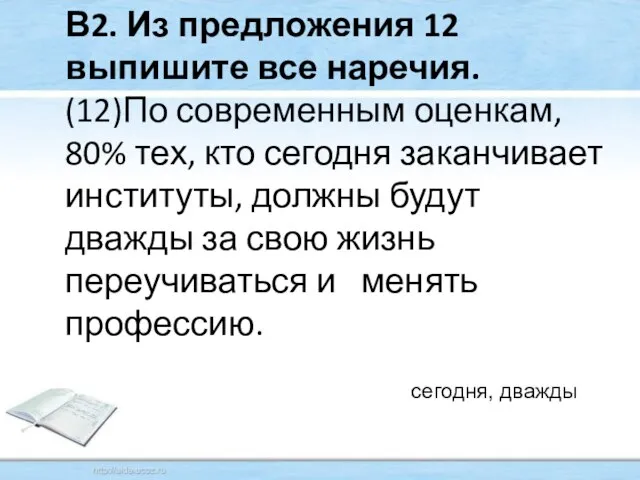 В2. Из предложения 12 выпишите все наречия. (12)По современным оценкам, 80% тех,