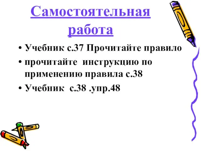 Самостоятельная работа Учебник с.37 Прочитайте правило прочитайте инструкцию по применению правила с.38 Учебник с.38 .упр.48