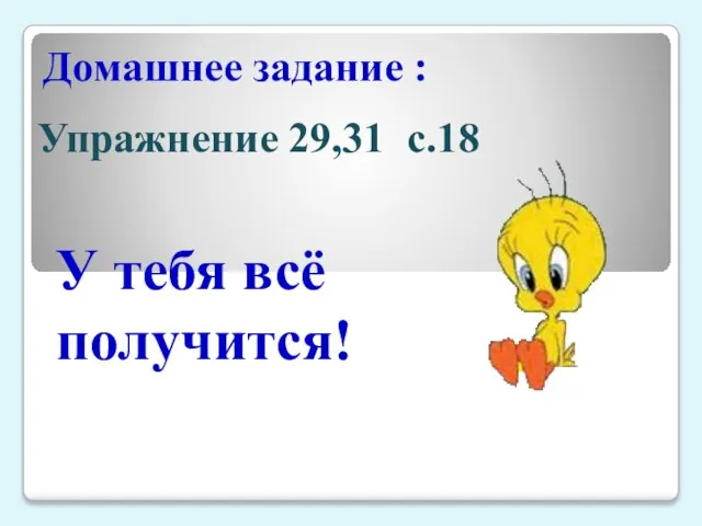 Домашнее задание : Упражнение 29,31 с.18 У тебя всё получится!