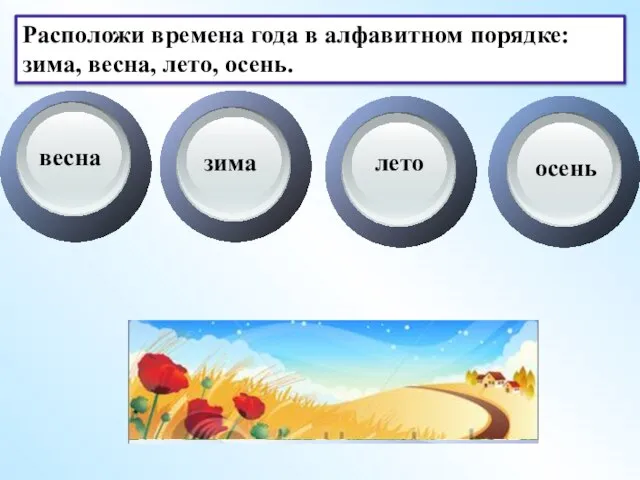 Расположи времена года в алфавитном порядке: зима, весна, лето, осень. весна зима лето осень