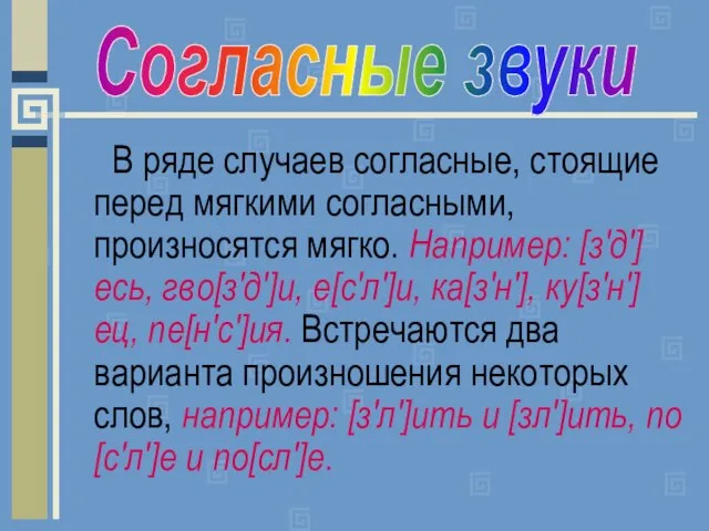 В ряде случаев согласные, стоящие перед мягкими согласными, произносятся мягко. Например: [з'д']есь,