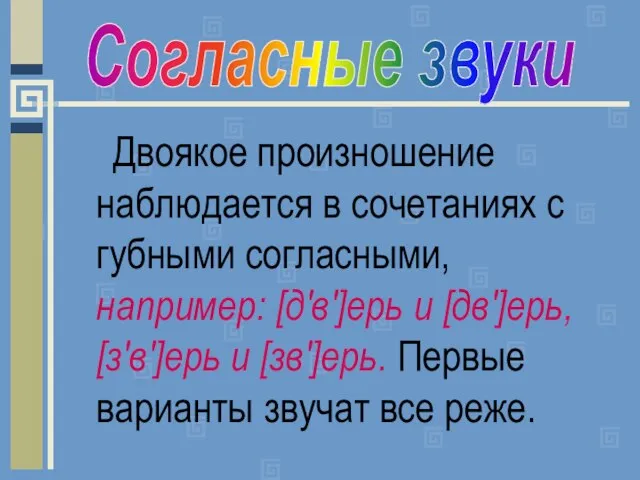 Двоякое произношение наблюдается в сочетаниях с губными согласными, например: [д'в']ерь и [дв']ерь,