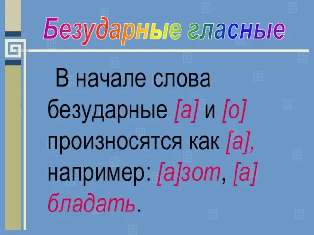 В начале слова безударные [а] и [о] произносятся как [а], например: [а]зот, [а]бладать. Безударные гласные