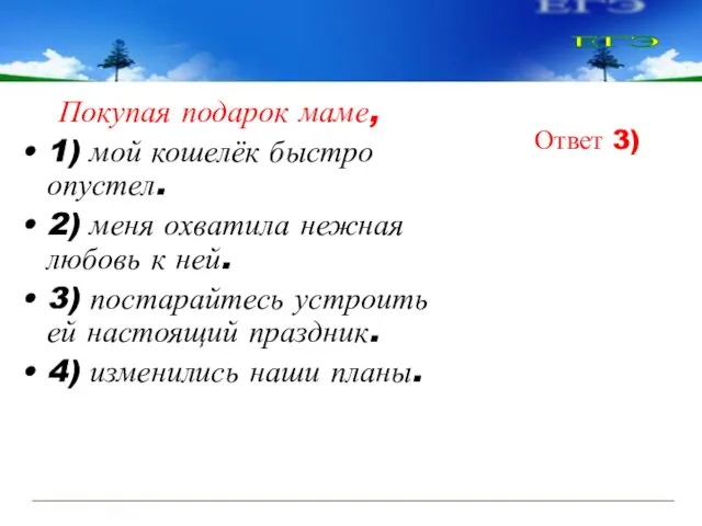 Покупая подарок маме, 1) мой кошелёк быстро опустел. 2) меня охватила нежная