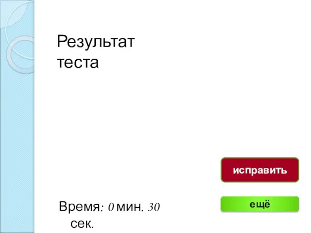 Результат теста Время: 0 мин. 30 сек. ещё исправить