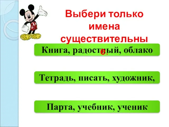 Парта, учебник, ученик Книга, радостный, облако Тетрадь, писать, художник, Выбери только имена существительные.