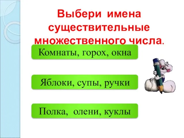 Яблоки, супы, ручки Комнаты, горох, окна Полка, олени, куклы Выбери имена существительные множественного числа.