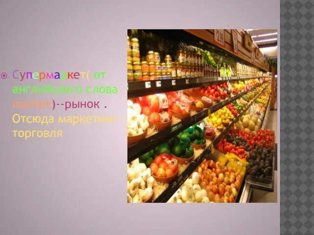 Супермаркет( от английского cлова market)--рынок . Отсюда маркетинг--торговля