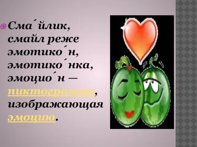 Сма́йлик, смайл реже эмотико́н, эмотико́нка, эмоцио́н — пиктограмма, изображающая эмоцию.