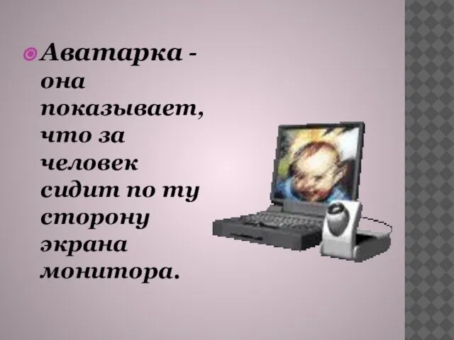 Аватарка - она показывает, что за человек сидит по ту сторону экрана монитора.