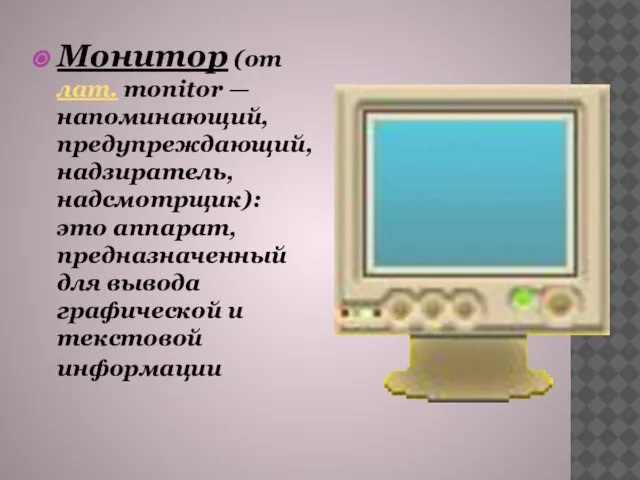 Монитор (от лат. monitor — напоминающий, предупреждающий, надзиратель, надсмотрщик): это аппарат, предназначенный