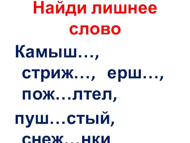 Найди лишнее слово Камыш…, стриж…, ерш…, пож…лтел, пуш…стый, снеж…нки