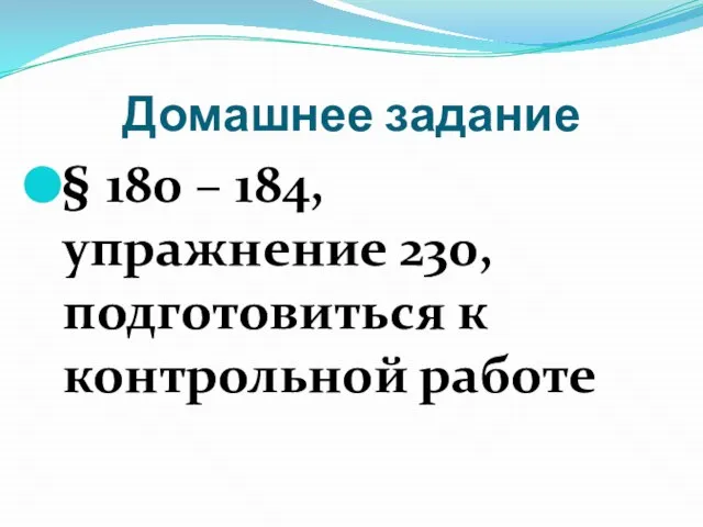 Домашнее задание § 180 – 184, упражнение 230, подготовиться к контрольной работе