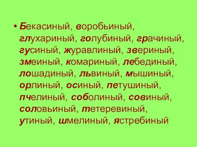 Бекасиный, воробьиный, глухариный, голубиный, грачиный, гусиный, журавлиный, звериный, змеиный, комариный, лебединый, лошадиный,