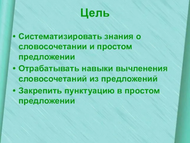 Цель Систематизировать знания о словосочетании и простом предложении Отрабатывать навыки вычленения словосочетаний